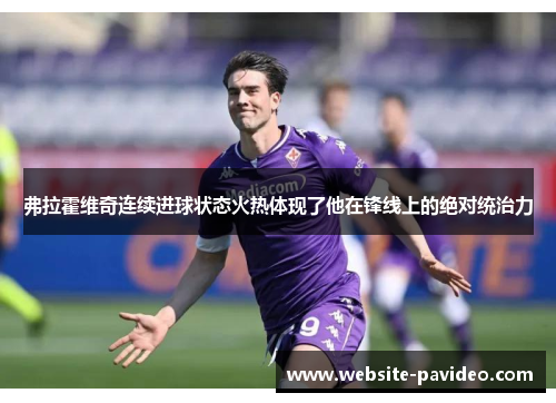 弗拉霍维奇连续进球状态火热体现了他在锋线上的绝对统治力