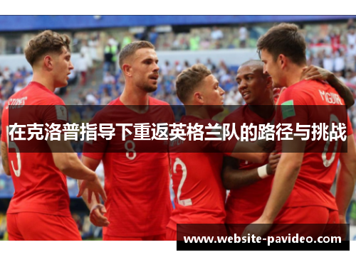 在克洛普指导下重返英格兰队的路径与挑战