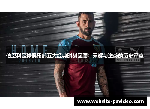 伯恩利足球俱乐部五大经典时刻回顾：荣耀与逆袭的历史篇章