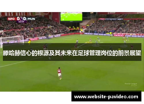 滕哈赫信心的根源及其未来在足球管理岗位的前景展望