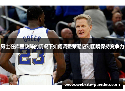 勇士在库里缺阵的情况下如何调整策略应对困境保持竞争力