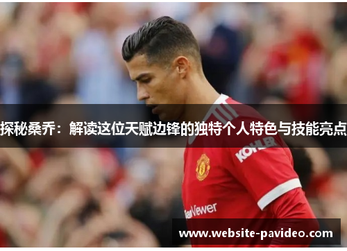 探秘桑乔：解读这位天赋边锋的独特个人特色与技能亮点