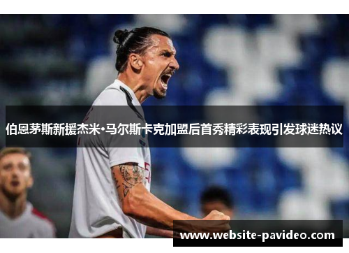 伯恩茅斯新援杰米·马尔斯卡克加盟后首秀精彩表现引发球迷热议