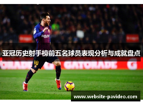 亚冠历史射手榜前五名球员表现分析与成就盘点