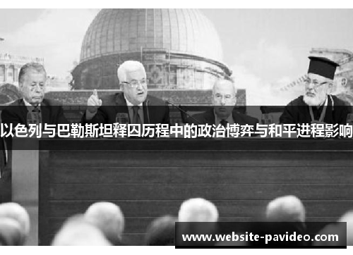以色列与巴勒斯坦释囚历程中的政治博弈与和平进程影响 以色列与巴勒斯坦释囚历程中的政治博弈与和平进程影响
