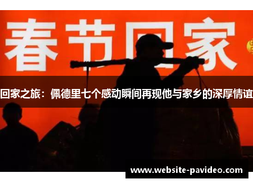 回家之旅：佩德里七个感动瞬间再现他与家乡的深厚情谊