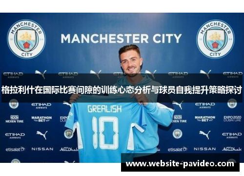 格拉利什在国际比赛间隙的训练心态分析与球员自我提升策略探讨 格拉利什在国际比赛间隙的训练心态分析与球员自我提升策略探讨