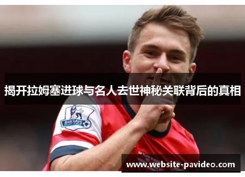 揭开拉姆塞进球与名人去世神秘关联背后的真相 揭开拉姆塞进球与名人去世神秘关联背后的真相