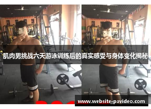肌肉男挑战六天游泳训练后的真实感受与身体变化揭秘