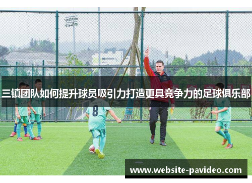 三镇团队如何提升球员吸引力打造更具竞争力的足球俱乐部
