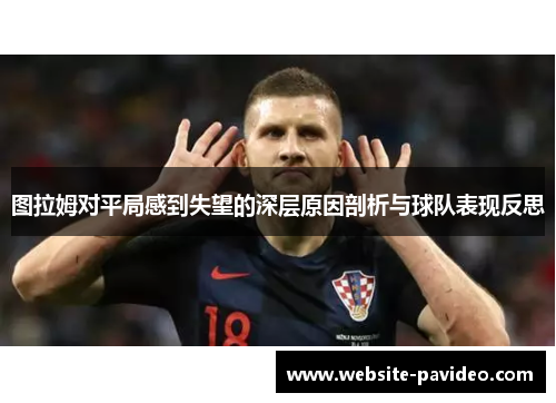 图拉姆对平局感到失望的深层原因剖析与球队表现反思