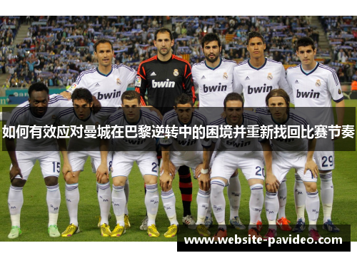 如何有效应对曼城在巴黎逆转中的困境并重新找回比赛节奏