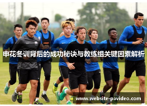 申花冬训背后的成功秘诀与教练组关键因素解析 申花冬训背后的成功秘诀与教练组关键因素解析