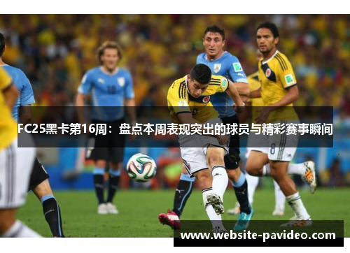 FC25黑卡第16周:盘点本周表现突出的球员与精彩赛事瞬间 FC25黑卡第16周:盘点本周表现突出的球员与精彩赛事瞬间