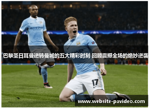 巴黎圣日耳曼逆转曼城的五大精彩时刻 回顾震撼全场的绝妙逆袭 巴黎圣日耳曼逆转曼城的五大精彩时刻 回顾震撼全场的绝妙逆袭