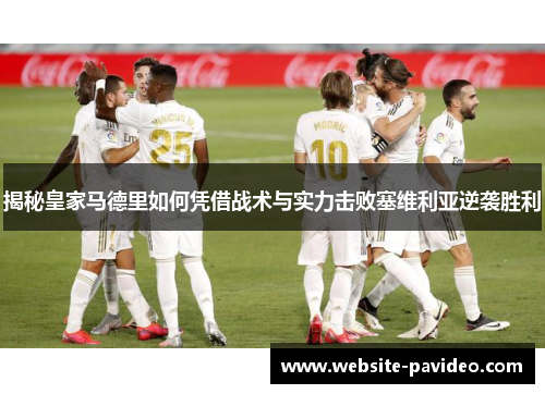 揭秘皇家马德里如何凭借战术与实力击败塞维利亚逆袭胜利 揭秘皇家马德里如何凭借战术与实力击败塞维利亚逆袭胜利