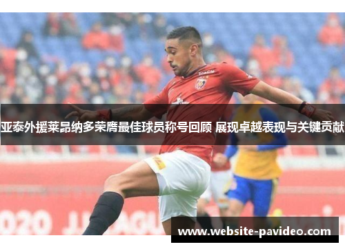 亚泰外援莱昂纳多荣膺最佳球员称号回顾 展现卓越表现与关键贡献 亚泰外援莱昂纳多荣膺最佳球员称号回顾 展现卓越表现与关键贡献