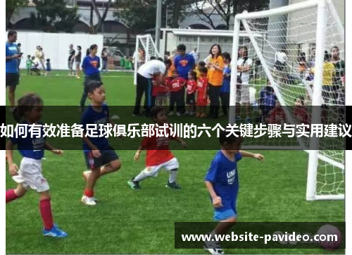 如何有效准备足球俱乐部试训的六个关键步骤与实用建议 如何有效准备足球俱乐部试训的六个关键步骤与实用建议