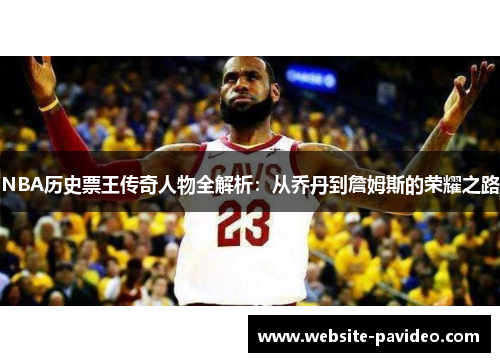 NBA历史票王传奇人物全解析：从乔丹到詹姆斯的荣耀之路