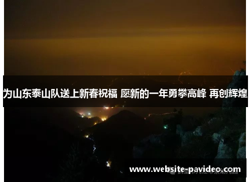 为山东泰山队送上新春祝福 愿新的一年勇攀高峰 再创辉煌 为山东泰山队送上新春祝福 愿新的一年勇攀高峰 再创辉煌