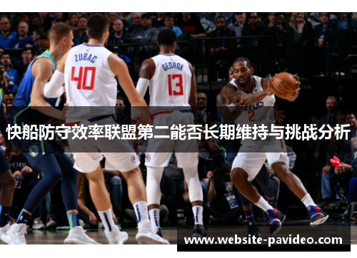 快船防守效率联盟第二能否长期维持与挑战分析 快船防守效率联盟第二能否长期维持与挑战分析