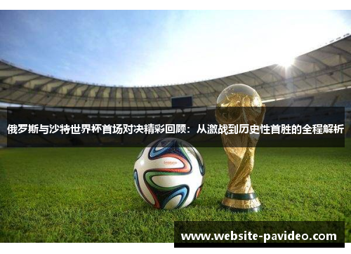 俄罗斯与沙特世界杯首场对决精彩回顾：从激战到历史性首胜的全程解析