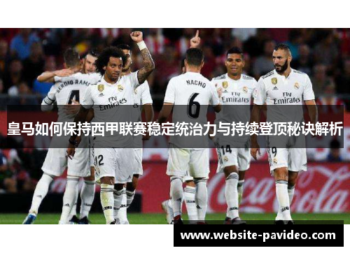 皇马如何保持西甲联赛稳定统治力与持续登顶秘诀解析 皇马如何保持西甲联赛稳定统治力与持续登顶秘诀解析