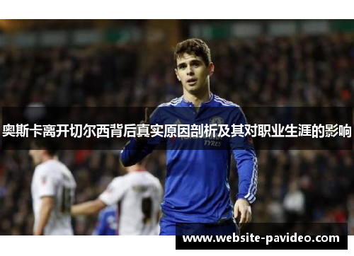奥斯卡离开切尔西背后真实原因剖析及其对职业生涯的影响