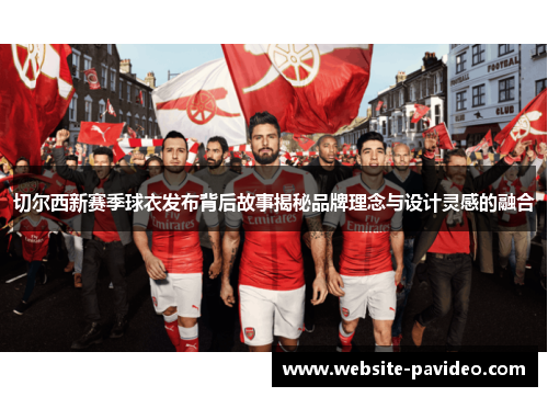 切尔西新赛季球衣发布背后故事揭秘品牌理念与设计灵感的融合