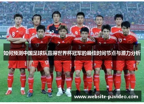 如何预测中国足球队赢得世界杯冠军的最佳时间节点与潜力分析