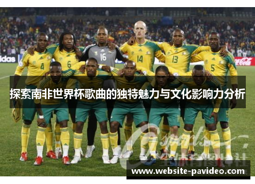 探索南非世界杯歌曲的独特魅力与文化影响力分析