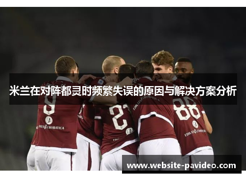 米兰在对阵都灵时频繁失误的原因与解决方案分析