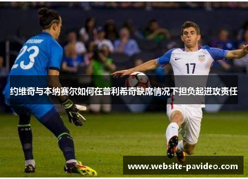 约维奇与本纳赛尔如何在普利希奇缺席情况下担负起进攻责任