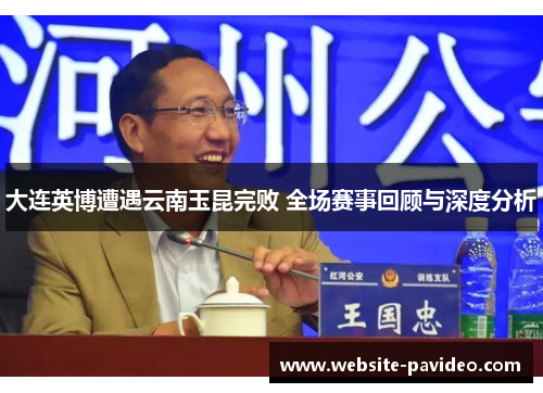 大连英博遭遇云南玉昆完败 全场赛事回顾与深度分析