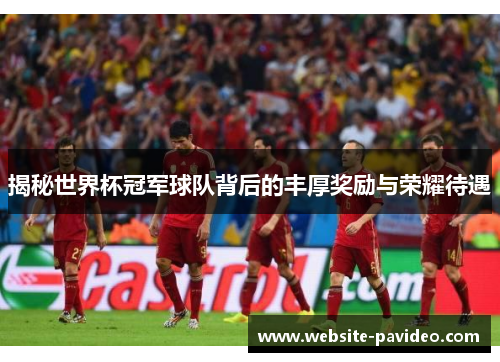 揭秘世界杯冠军球队背后的丰厚奖励与荣耀待遇 揭秘世界杯冠军球队背后的丰厚奖励与荣耀待遇
