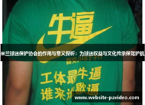 米兰球迷保护协会的作用与意义探析:为球迷权益与文化传承保驾护航 米兰球迷保护协会的作用与意义探析:为球迷权益与文化传承保驾护航