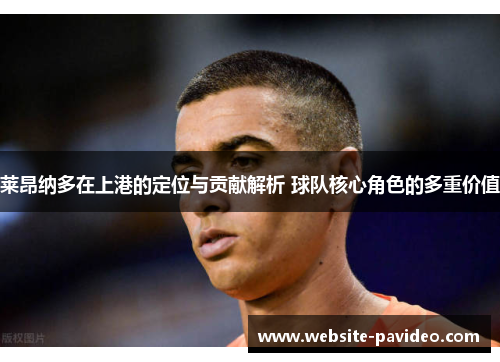 莱昂纳多在上港的定位与贡献解析 球队核心角色的多重价值 莱昂纳多在上港的定位与贡献解析 球队核心角色的多重价值