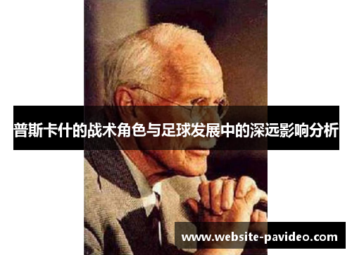 普斯卡什的战术角色与足球发展中的深远影响分析