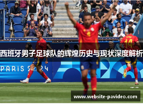 西班牙男子足球队的辉煌历史与现状深度解析 西班牙男子足球队的辉煌历史与现状深度解析