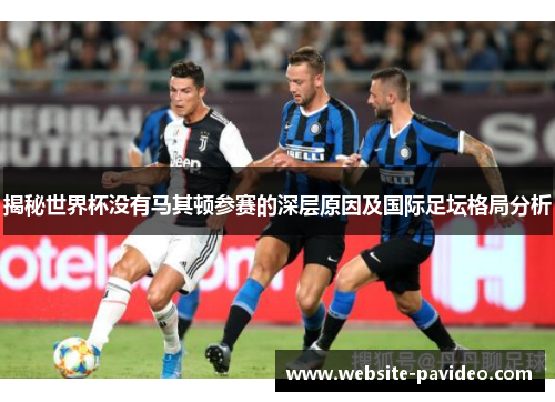 揭秘世界杯没有马其顿参赛的深层原因及国际足坛格局分析