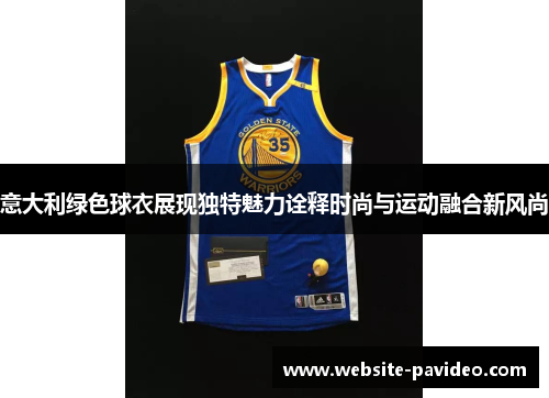 意大利绿色球衣展现独特魅力诠释时尚与运动融合新风尚 意大利绿色球衣展现独特魅力诠释时尚与运动融合新风尚