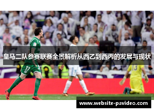 皇马二队参赛联赛全景解析从西乙到西丙的发展与现状 皇马二队参赛联赛全景解析从西乙到西丙的发展与现状