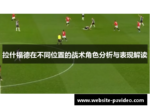 拉什福德在不同位置的战术角色分析与表现解读
