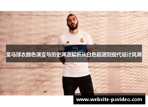 皇马球衣颜色演变与历史渊源解析从白色起源到现代设计风潮