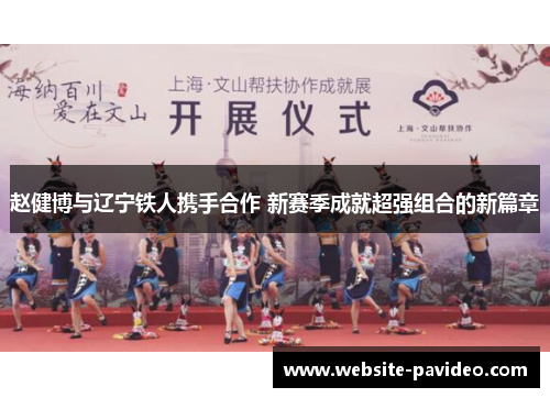 赵健博与辽宁铁人携手合作 新赛季成就超强组合的新篇章 赵健博与辽宁铁人携手合作 新赛季成就超强组合的新篇章