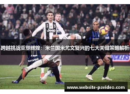 跨越挑战重塑辉煌：米兰国米尤文复兴的七大关键策略解析
