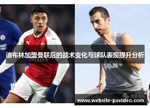 迪布林加盟曼联后的战术变化与球队表现提升分析 迪布林加盟曼联后的战术变化与球队表现提升分析