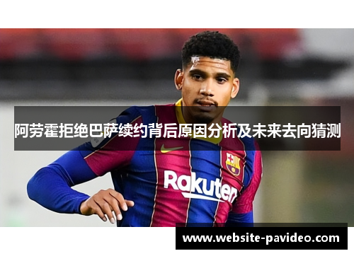 阿劳霍拒绝巴萨续约背后原因分析及未来去向猜测