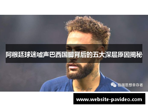 阿根廷球迷嘘声巴西国脚背后的五大深层原因揭秘 阿根廷球迷嘘声巴西国脚背后的五大深层原因揭秘