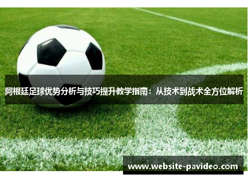 阿根廷足球优势分析与技巧提升教学指南:从技术到战术全方位解析 阿根廷足球优势分析与技巧提升教学指南:从技术到战术全方位解析